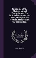 Specimens Of The Choicest Lyrical Productions Of The Most Celebrated German Poets, From [friedrich Gottlieb] Klopstock To The Present Time 1343331455 Book Cover