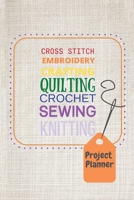 Project Planner: Cross Stitch, Embroidery, Crafting, Quilting, Crochet, Sewing, Knitting B098GV11YW Book Cover