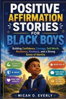 POSITIVE AFFIRMATION STORIES FOR BLACK BOYS: Building Confidence, Courage, Self-Worth, Resilience, Kindness, and a Strong Sense of Identity B0HGG2TMLJ Book Cover