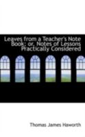 Leaves from a Teacher's Note Book: Notes of Lessons Practically Considered 0469071494 Book Cover