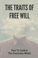 The Traits Of Free Will: How To Control The Conscious Minds: How To Stay Happy B096X95QVJ Book Cover