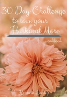 30 Day Challenge To Love Your Husband More Workbook: Inspiration To Keep Giving Him What He Wants And Needs B084DGX75N Book Cover