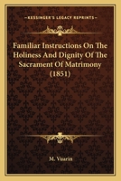 Familiar Instructions On The Holiness And Dignity Of The Sacrament Of Matrimony 116659582X Book Cover