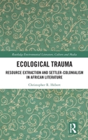 Ecological Trauma: Resource Extraction and Settler-Colonialism in African Literature (Routledge Environmental Literature, Culture and Media) 104113181X Book Cover