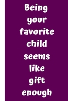 Being your favorite child seems like gift enough: Mother's Day Gift Best Mom & Dad Christmas Gifts  Unique Gag Xmas Gift Idea from Daughter Son  Kids ... Present for Parents for Men  Women  Him  Her B084Z36MLY Book Cover