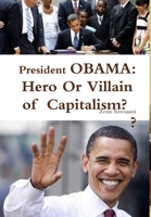 President Obama: Hero or Villain of Capitalism?: Economic Wars and Words of President Obama 1478230452 Book Cover