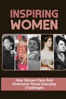 Inspiring Women: How Women Face And Overcome Those Everyday Challenges: Female Leadership In The Workplace B099C5NLPG Book Cover