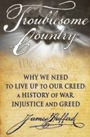 Troublesome Country: Why We Need to Live Up to Our Creed: A History of War, Injustice and Greed 1615776214 Book Cover