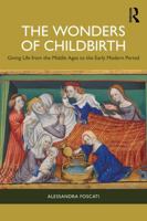 The Wonders of Childbirth: Giving Life between the Middle Ages and the Early Modern Period 104105243X Book Cover