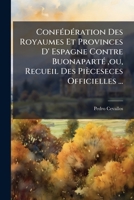 Confédération Des Royaumes Et Provinces D' Espagne Contre Buonaparté ,ou, Recueil Des Pièceseces Officielles ...: Auquel On A Ajoutée L'exposition Des Faits ...... 1247100413 Book Cover