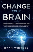 Change Your Brain: Daily habits for build mental toughness. How to train your mind trough positive thoughts and change mindset for change your life 1803668415 Book Cover