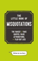 The Little Book of Misquotations: The Fakest of Fake Quotes, False Attributions, and Flat-Out Lies 1732512620 Book Cover