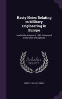 Hasty Notes Relating to Military Engineering in Europe: Mad in the Autumn of 1883, Submitted to the Chief of Engineers 1355988985 Book Cover