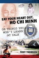 Eat Your Heart Out, Ho Chi Minh: Or Things You Won't Learn at Yale 146638901X Book Cover