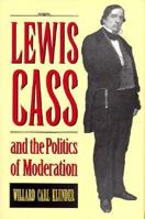Lewis Cass and the Politics of Moderation 0873385365 Book Cover