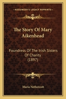 The Story of Mary Aikenhead: Foundress of the Irish Sisters of Charity 1014065194 Book Cover