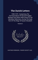 The Zurich Letters: 1558-1579 : Comprising The Correspondence Of Several Englich Bishops And Others With Some Of The Helvetian Reformers, During The ... Of The Reign Of Queen Elizabeth, Volume 1 1340133601 Book Cover