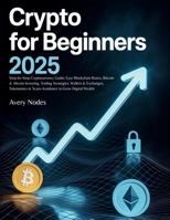 Crypto For Beginners 2025: Step-by-Step Cryptocurrency Guide: Easy Blockchain Basics, Bitcoin & Altcoin Investing, Trading Strategies, Wallets & ... & Scam-Avoidance to Grow Digital Wealth B0FJMDCDMK Book Cover