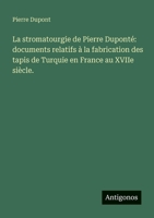 La stromatourgie de Pierre Duponté: documents relatifs à la fabrication des tapis de Turquie en France au XVIIe siècle. (French Edition) 3388407819 Book Cover