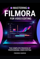Mastering Filmora for Video Editing: The Structured Approach to Editing Videos Professionally B0F7CHJ9XK Book Cover