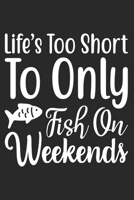 Life's Too Short To Only Fish On Weekends: Funny Fishing Notebook for Fishermen To Take Notes 1086092481 Book Cover