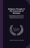 Religious Thought At The University Of Michigan: Being Addresses Delivered At The Sunday Morning Services Of The Students' Christian Association 1342642163 Book Cover