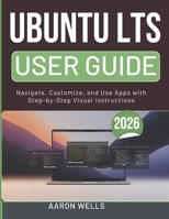 UBUNTU LTS USER GUIDE 2026: Navigate, Customize, and Use Apps with Step-by-Step Visual Instructions B0GY3TPG99 Book Cover