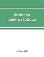 Readings in Cantonese Colloquial: Being Selections From Books in the Cantonese Vernacular With Free and Literal Translations of the Chinese Character and Romanized Spelling (1894) 9353893836 Book Cover