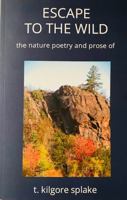 ESCAPE TO THE WILD: the nature poetry and prose of t. kilgore splake 1734517581 Book Cover