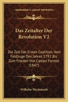 Das Zeitalter Der Revolution V2: Die Zeit Der Ersten Coalition, Vom Feldzuge Des Jahres 1792 Bis Zum Frieden Von Campo Formio (1847) 1160380813 Book Cover