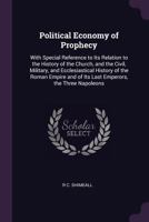 Political Economy of Prophecy: With Special Reference to Its Relation to the History of the Church, and the Civil, Military, and Ecclesiastical History of the Roman Empire and of Its Last Emperors, th 101346589X Book Cover