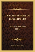 Tales And Sketches Of Lancashire Life: Cotters Of Mossburn 1166990648 Book Cover