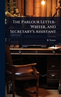 The Parlour Letter-Writer, and Secretary's Assistant 1023727161 Book Cover