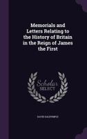 Memorials and Letters Relating to the History of Britain in the Reign of James the First 0548693021 Book Cover