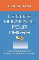 LE CODE HORMONAL POUR MAIGRIR: Perdez du Poids durablement et facilement en régulant vos hormones ! (French Edition) B0DW9G9PTK Book Cover