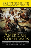 The American Indian Wars: Explore the Conflict and Tragedy from Beginning to End 1699010994 Book Cover