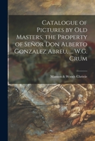 Catalogue of Pictures by Old Masters, the Property of Señor Don Alberto Gonzalez Abreu, ... W.G. Crum 1013652568 Book Cover