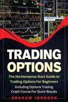 Trading Options: The No-Nonsense Start Guide to Trading Options For Beginners - Including Options Trading Crash Course For Quick Results (Trading Series) (Volume 5) 1973890283 Book Cover