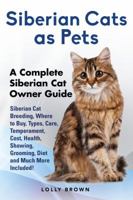Siberian Cats as Pets: Siberian Cat Breeding, Where to Buy, Types, Care, Temperament, Cost, Health, Showing, Grooming, Diet and Much More Included! a Complete Siberian Cat Owner Guide 194107085X Book Cover