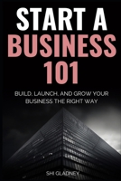 Start a Business 101: How to Build, Launch, and Grow Your Business the Right Way; Define Your Why, Find Your Niche, Source Products, Master Product Photography, and Ship Like a Pro B0H1BHZVNH Book Cover