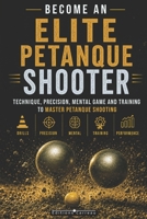 Become an Elite Petanque Shooter: Technique, Accuracy, Mental Game, and Training to Master Petanque Shooting: Complete Guide to Preparing for Competition B0H3JXPCHD Book Cover