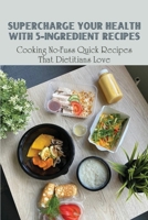 Supercharge Your Health With 5-Ingredient Recipes: Cooking No-Fuss Quick Recipes That Dietitians Love: Easy Chicken And Poultry Recipes With Few Ingredients B098RV1LFN Book Cover