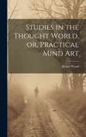 Studies in the Thought World, or, Practical Mind Art 1019614285 Book Cover
