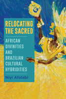 Relocating the Sacred: African Divinities and Brazilian Cultural Hybridities 1438490712 Book Cover