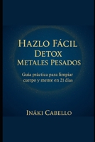 HAZLO FACIL: DETOX METALES PESADOS: GUIA PRACTICA PARA LIMPIAR CUERPO Y MENTE EN 21 DIAS (HAZLO FÁCIL ENERGIA, SALUD Y VITALIDAD) (Spanish Edition) B0G1SZRGQ2 Book Cover