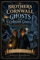 Brothers Of Cornwall - Ghosts Of The Cornish Coast: Some stories should never leave the coast.... they just wait for someone to listen - 17 Ghostly stories from Cornwall B0GY84F4YY Book Cover