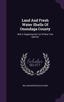 Land and Fresh Water Shells of Onondaga County: With a Supplemental List of New York Species 1356041728 Book Cover