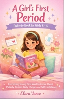 A GIRL’S FIRST PERIOD: PUBERTY BOOK FOR GIRLS 8–12: Everything Young Girls Need to Know About Puberty, Periods, Body Changes, and Self-Confidence B0GSYJJHTN Book Cover