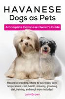 Havanese Dogs as Pets: Havanese Breeding, Where to Buy, Types, Care, Temperament, Cost, Health, Showing, Grooming, Diet, Training, and Much More Included! a Complete Havanese Owner's Guide 1941070566 Book Cover