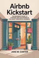 Airbnb Kickstart: The Beginner’s Guide to Starting and Succeeding in the Short-Term Rental Business — Step-by-Step Tips to Launch Your First Airbnb for Profit B0F9TJ2HH7 Book Cover